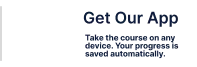 Get Our App. Take the course on any device. Your progress is saved automatically.